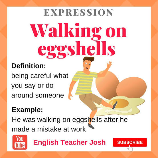 Walk on eggshells